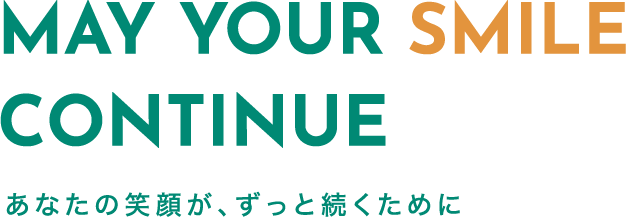 May Your Smile Continue あなたの笑顔が、ずっと続くために